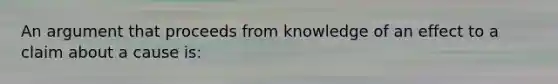 An argument that proceeds from knowledge of an effect to a claim about a cause is: