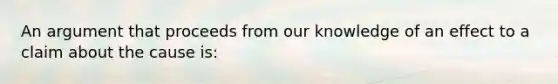 An argument that proceeds from our knowledge of an effect to a claim about the cause is: