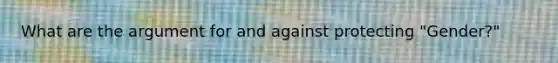 What are the argument for and against protecting "Gender?"