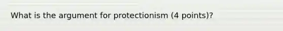 What is the argument for protectionism (4 points)?