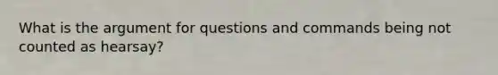 What is the argument for questions and commands being not counted as hearsay?