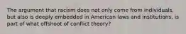 The argument that racism does not only come from individuals, but also is deeply embedded in American laws and institutions, is part of what offshoot of conflict theory?