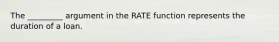 The _________ argument in the RATE function represents the duration of a loan.