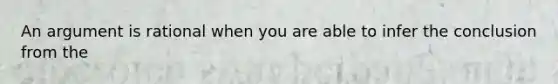 An argument is rational when you are able to infer the conclusion from the
