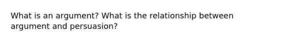 What is an argument? What is the relationship between argument and persuasion?