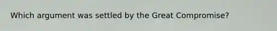 Which argument was settled by the Great Compromise?
