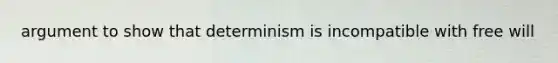 argument to show that determinism is incompatible with free will