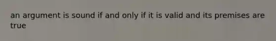 an argument is sound if and only if it is valid and its premises are true