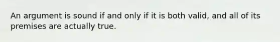 An argument is sound if and only if it is both valid, and all of its premises are actually true.