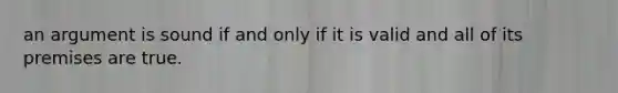 an argument is sound if and only if it is valid and all of its premises are true.