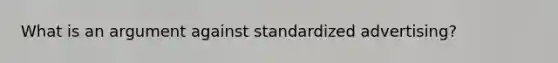 What is an argument against standardized advertising?