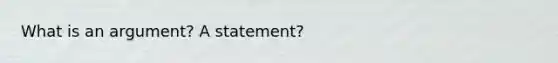 What is an argument? A statement?