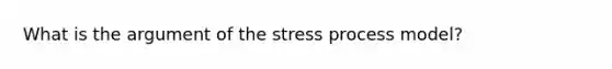 What is the argument of the stress process model?