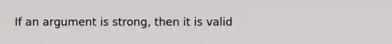 If an argument is strong, then it is valid