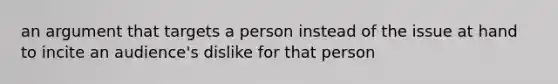 an argument that targets a person instead of the issue at hand to incite an audience's dislike for that person