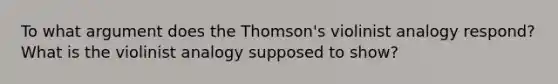 To what argument does the Thomson's violinist analogy respond? What is the violinist analogy supposed to show?