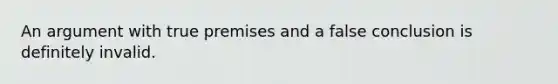 An argument with true premises and a false conclusion is definitely invalid.