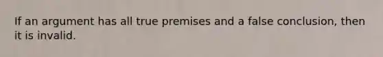 If an argument has all true premises and a false conclusion, then it is invalid.