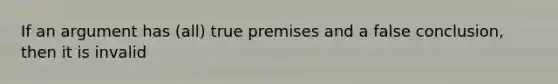 If an argument has (all) true premises and a false conclusion, then it is invalid