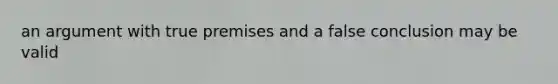 an argument with true premises and a false conclusion may be valid