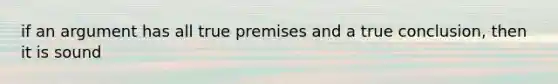 if an argument has all true premises and a true conclusion, then it is sound