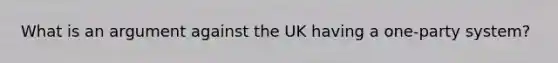 What is an argument against the UK having a one-party system?