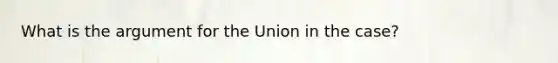 What is the argument for the Union in the case?