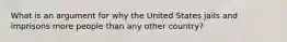 What is an argument for why the United States jails and imprisons more people than any other country?