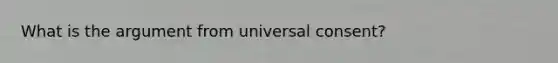 What is the argument from universal consent?