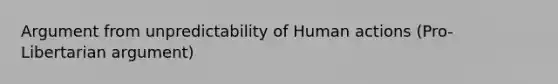 Argument from unpredictability of Human actions (Pro-Libertarian argument)