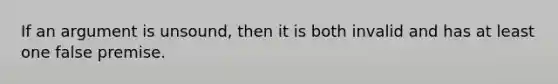 If an argument is unsound, then it is both invalid and has at least one false premise.