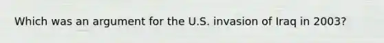 Which was an argument for the U.S. invasion of Iraq in 2003?