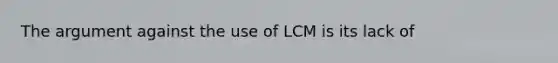 The argument against the use of LCM is its lack of