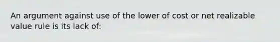 An argument against use of the lower of cost or net realizable value rule is its lack of: