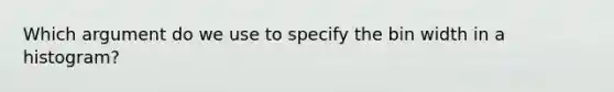 Which argument do we use to specify the bin width in a histogram?