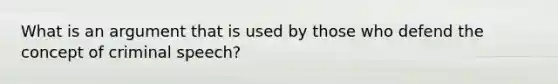 What is an argument that is used by those who defend the concept of criminal speech?