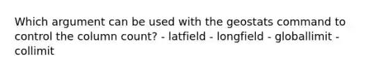 Which argument can be used with the geostats command to control the column count? - latfield - longfield - globallimit - collimit