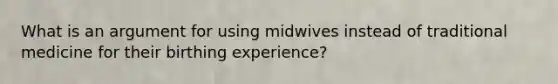 What is an argument for using midwives instead of traditional medicine for their birthing experience?