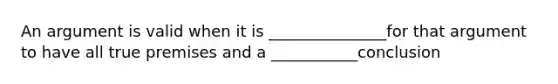 An argument is valid when it is _______________for that argument to have all true premises and a ___________conclusion