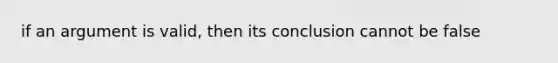 if an argument is valid, then its conclusion cannot be false