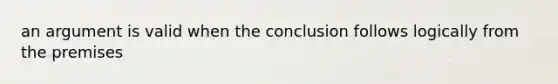 an argument is valid when the conclusion follows logically from the premises