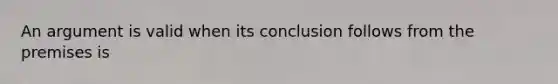 An argument is valid when its conclusion follows from the premises is