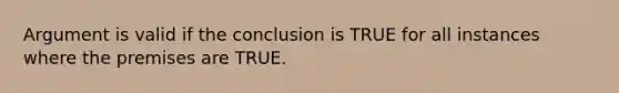 Argument is valid if the conclusion is TRUE for all instances where the premises are TRUE.