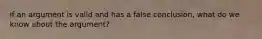 if an argument is valid and has a false conclusion, what do we know about the argument?