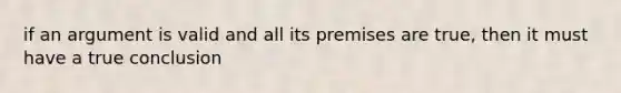 if an argument is valid and all its premises are true, then it must have a true conclusion