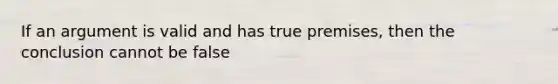 If an argument is valid and has true premises, then the conclusion cannot be false