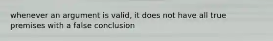 whenever an argument is valid, it does not have all true premises with a false conclusion