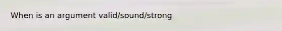 When is an argument valid/sound/strong