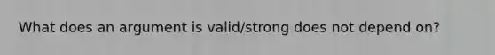 What does an argument is valid/strong does not depend on?