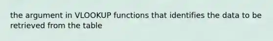 the argument in VLOOKUP functions that identifies the data to be retrieved from the table